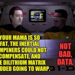 Data's first diss attempt. | YOUR MAMA IS SO FAT, THE INERTIAL DAMPENERS COULD NOT COMPENSATE, AND THE DILITHIUM MATRIX EXPLODED GOING TO WARP. NOT BAD, DATA. | image tagged in data and geordi,memes,yo mamas so fat,diss,star trek the next generation | made w/ Imgflip meme maker