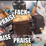 Facking praise | FACK; PRAISE; PRAISE; PRAISE; PRAISE | image tagged in wall-e praise | made w/ Imgflip meme maker