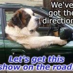 ready to leave dog | We've got the directions. Let's get this show on the road! | image tagged in ready to leave dog | made w/ Imgflip meme maker