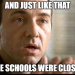 Keyser Soze | AND JUST LIKE THAT; THE SCHOOLS WERE CLOSED | image tagged in keyser soze | made w/ Imgflip meme maker