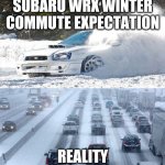 Sad but true....gotta go find the places to play! | SUBARU WRX WINTER COMMUTE EXPECTATION; REALITY | image tagged in wrx,winter,commute,winterdriving,wintertraffic | made w/ Imgflip meme maker