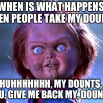Chucky | WHEN IS WHAT HAPPENS WHEN PEOPLE TAKE MY DOUNTS; HUHHHHHHH, MY DOUNTS, YOU, GIVE ME BACK MY, DOUNTS | image tagged in chucky | made w/ Imgflip meme maker
