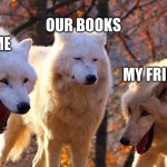 Me, My Friend, And our Books With "Corgi Butts" Written In Them | OUR BOOKS; ME; MY FRIEND | image tagged in laughing wolves | made w/ Imgflip meme maker
