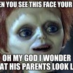 hijo de chucky | WHEN YOU SEE THIS FACE YOUR LIKE; OH MY GOD I WONDER WHAT HIS PARENTS LOOK LIKE | image tagged in hijo de chucky | made w/ Imgflip meme maker
