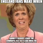 That face you make when ugh!  | THAT FACE NEW ENGLAND FANS MAKE WHEN; GARRETT GILBERT LEADS THE COWBOYS TO A 16-9 LEAD OVER THE STEELERS IN THE 4TH QUARTER AND BIG BEN HAS ANOTHER 4TH QUARTER COMEBACK | image tagged in that face you make when ugh | made w/ Imgflip meme maker