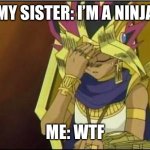 yugioh | MY SISTER: I’M A NINJA; ME: WTF | image tagged in yugioh | made w/ Imgflip meme maker
