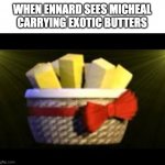 EXOTIC BUMMERS | WHEN ENNARD SEES MICHEAL CARRYING EXOTIC BUTTERS | image tagged in exotic butters | made w/ Imgflip meme maker