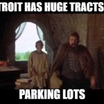 Huge tracts of parking lots | DETROIT HAS HUGE TRACTS OF; PARKING LOTS | image tagged in huge tracts of land | made w/ Imgflip meme maker