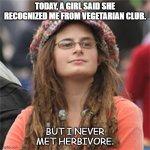 Daily Bad Dad Joke 11.11.2020 | TODAY, A GIRL SAID SHE RECOGNIZED ME FROM VEGETARIAN CLUB. BUT I NEVER MET HERBIVORE. | image tagged in vegetarian hypocrite | made w/ Imgflip meme maker