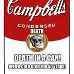 blank Campbell's soup can | DEATH; DEATH IN A CAN! BEEN A COLD GLOB FOR 50 YEARS! | image tagged in blank campbell's soup can | made w/ Imgflip meme maker