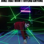 Laser Maze | ME TRYING TO MAKE A JOKE THAT WON'T OFFEND ANYONE | image tagged in laser maze | made w/ Imgflip meme maker