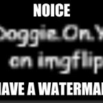 Doggie.On.YT watermark | NOICE; I HAVE A WATERMARK | image tagged in doggie on yt watermark | made w/ Imgflip meme maker