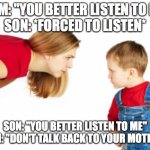 #Relatable Moms never allow you to defy them! | MOM: "YOU BETTER LISTEN TO ME"
SON: *FORCED TO LISTEN*; SON: "YOU BETTER LISTEN TO ME"
MOM: "DON'T TALK BACK TO YOUR MOTHER!" | image tagged in mad mom,memes,moms,relatable | made w/ Imgflip meme maker