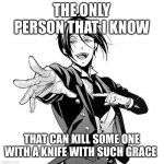 Sebastian Black Butler | THE ONLY PERSON THAT I KNOW; THAT CAN KILL SOME ONE WITH A KNIFE WITH SUCH GRACE | image tagged in sebastian black butler | made w/ Imgflip meme maker