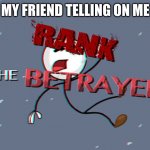 The Betrayed | MY FRIEND TELLING ON ME | image tagged in the betrayed | made w/ Imgflip meme maker