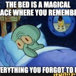 Squidward In Bed | THE BED IS A MAGICAL PLACE WHERE YOU REMEMBER; EVERYTHING YOU FORGOT TO DO | image tagged in squidward in bed | made w/ Imgflip meme maker