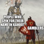 Giant knight | GAMBLERS; PEOPLE WHO SPIN FOR THEIR NAME IN KAHOOT | image tagged in giant knight | made w/ Imgflip meme maker