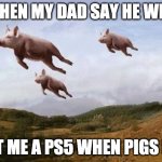 Pigs Fly | WHEN MY DAD SAY HE WILL; GET ME A PS5 WHEN PIGS FLY | image tagged in pigs fly | made w/ Imgflip meme maker