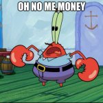 Mr.Krabs | OH NO ME MONEY | image tagged in mr krabs | made w/ Imgflip meme maker