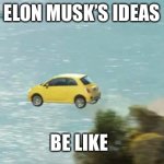 Elon Musk in a nutshell | ELON MUSK’S IDEAS; BE LIKE | image tagged in flying car | made w/ Imgflip meme maker