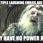 Emojinal | YOUR MULTIPLE LAUGHING EMOJIS ARE INFANTILE; THEY HAVE NO POWER HERE | image tagged in theoden retirement | made w/ Imgflip meme maker