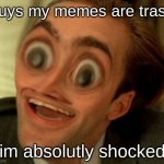 me is trash | guys my memes are trash; im absolutly shocked | image tagged in you dont say squishy3 | made w/ Imgflip meme maker