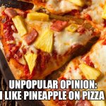 Pineappleonpizza | UNPOPULAR OPINION: I LIKE PINEAPPLE ON PIZZA | image tagged in pineappleonpizza | made w/ Imgflip meme maker