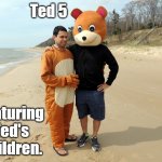 Ted 5 | Ted 5; Featuring Ted's Children. | image tagged in bear,memes | made w/ Imgflip meme maker