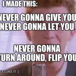 img flip rolled | I MADE THIS:; NEVER GONNA GIVE YOU
NEVER GONNA LET YOU; NEVER GONNA TURN AROUND, FLIP YOU; HOPE YOU LIKE IT :) | image tagged in rick roll | made w/ Imgflip meme maker
