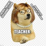 teacher doge meme | RANDOM KID:ASKS  WAIT CAN U SAY THAT AGAIN? TEACHER: FINISHES EXPLAINING LESSON; TEACHER: | image tagged in teacher doge meme | made w/ Imgflip meme maker