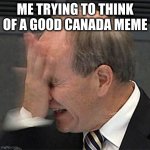 facepalm | ME TRYING TO THINK OF A GOOD CANADA MEME | image tagged in facepalm | made w/ Imgflip meme maker