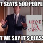 X but Y | IT SEATS 500 PEOPLE; BUT WE SAY IT'S CLASSY | image tagged in x but y | made w/ Imgflip meme maker