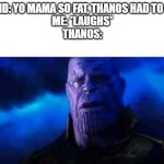 This is so evil but good at the same time | FRIEND: YO MAMA SO FAT, THANOS HAD TO CLAP
ME: *LAUGHS*
THANOS: | image tagged in sad thanos blank | made w/ Imgflip meme maker