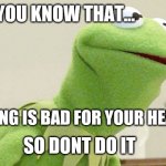 Did you know kermit | DID YOU KNOW THAT... DIEING IS BAD FOR YOUR HEALTH; SO DONT DO IT | image tagged in did you know kermit | made w/ Imgflip meme maker