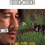 I can milk you | BIDEN: WALKS; MEMES | image tagged in i can milk you | made w/ Imgflip meme maker