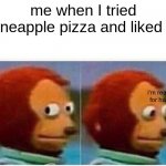 Monkey Puppet Meme | me when I tried pineapple pizza and liked it I'm ready for hate | image tagged in memes,monkey puppet | made w/ Imgflip meme maker