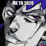 2020 meme | ME TO 2020 | image tagged in i refuse | made w/ Imgflip meme maker