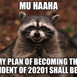 Evil racoon | MU HAAHA; MY PLAN OF BECOMING THE PRESIDENT OF 20201 SHALL BE REAL | image tagged in evil racoon | made w/ Imgflip meme maker