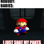 Babies in a nut ahell | NOBODY:
BABIES:; I JUST SHAT MY PANTS | image tagged in mario i've shit myself | made w/ Imgflip meme maker