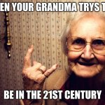 Cool Old Lady | WHEN YOUR GRANDMA TRYS TO.... BE IN THE 21ST CENTURY | image tagged in cool old lady | made w/ Imgflip meme maker