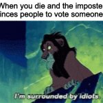 I hate this | When you die and the imposter convinces people to vote someone else | image tagged in im surrounded by idiots | made w/ Imgflip meme maker