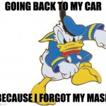 Forgot My Mask | GOING BACK TO MY CAR; BECAUSE I FORGOT MY MASK | image tagged in i think i forgot something,covid-19,face mask | made w/ Imgflip meme maker