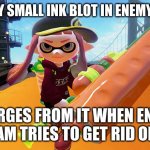 Splatoon roller | LEAVES ONLY SMALL INK BLOT IN ENEMY TERRITORY; EMERGES FROM IT WHEN ENEMY TEAM TRIES TO GET RID OF IT | image tagged in splatoon roller | made w/ Imgflip meme maker