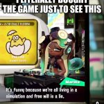 Splatoon 2 Free Will Is A Lie | I LITERALLY BOUGHT THE GAME JUST TO SEE THIS | image tagged in splatoon 2 free will is a lie | made w/ Imgflip meme maker