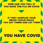 UK Covid Slogan | HOW CAN YOU TELL IF YOU HAVE THE FLU OR COVID; IF THEY SAMPLED YOUR BRAIN TISSUE WHILE YOU SAT THERE AND LET THEM; YOU HAVE COVID | image tagged in uk covid slogan | made w/ Imgflip meme maker