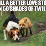 fox hound hunting dog | STILL A BETTER LOVE STORY THAN 50 SHADES OF TWILIGHT | image tagged in fox hound hunting dog | made w/ Imgflip meme maker