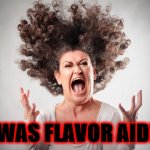 It was flavor aid! | IT WAS FLAVOR AID!!!! | image tagged in angry woman,flavor aid,kool aid,jonestown | made w/ Imgflip meme maker