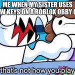 Image title | ME WHEN MY SISTER USES ARROW KEYS ON A ROBLOX OBBY GAME: | image tagged in that's not how you play,fun,funny,lol | made w/ Imgflip meme maker