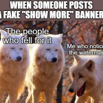 Grump Wolves | WHEN SOMEONE POSTS A FAKE "SHOW MORE" BANNER:; The people who fell for it; Me who noticed the watermark | image tagged in grump wolves | made w/ Imgflip meme maker