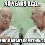 Time change | 40 YEARS AGO... BEING A SENIOR MEANT SOMETHING DIFFERENT. | image tagged in 2 old men | made w/ Imgflip meme maker